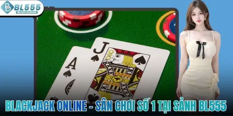 Blackjack Online - Sân Chơi Hot Hit Số 1 Tại Sảnh BL555 1 Blackjack Online - Sân Chơi Hot Hit Số 1 Tại Sảnh BL555