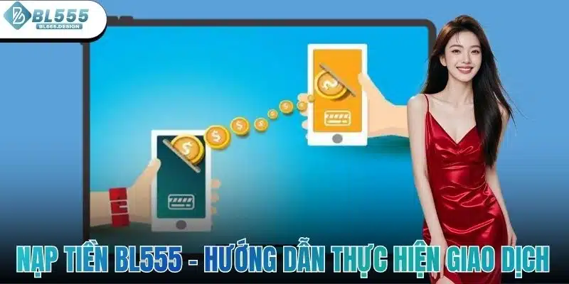 Nạp Tiền BL555 - Hướng Dẫn Thực Hiện Giao Dịch Đúng Chuẩn 1 Nạp Tiền BL555 - Hướng Dẫn Thực Hiện Giao Dịch Đúng Chuẩn
