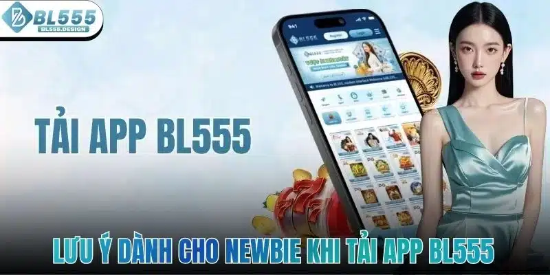 Những lưu ý quan trọng dành cho newbie khi tải app BL555