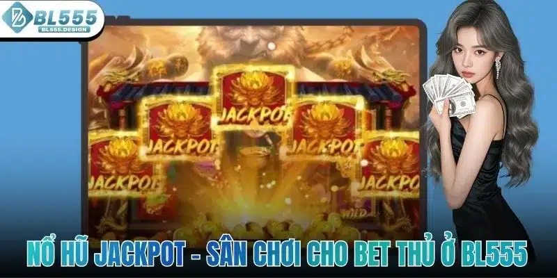 Nổ Hũ Jackpot - Sân Chơi Chất Lượng Cho Bet Thủ Ở BL555 1 Nổ Hũ Jackpot - Sân Chơi Chất Lượng Cho Bet Thủ Ở BL555